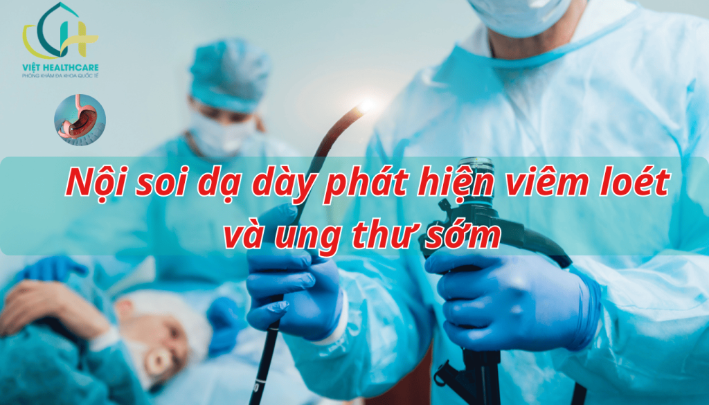 Nội soi dạ dày phát hiện viêm loét và ung thư sớm